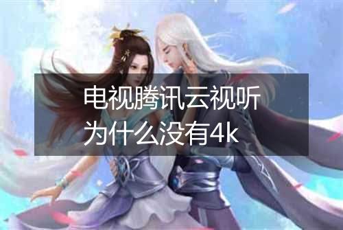 电视腾讯云视听为什么没有4k