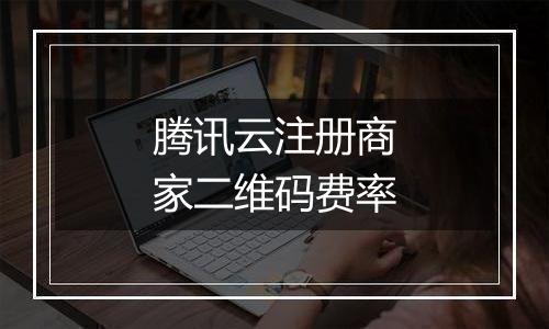 腾讯云注册商家二维码费率