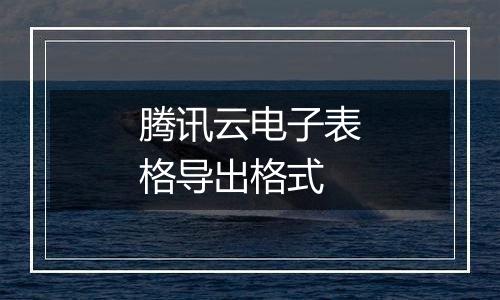 腾讯云电子表格导出格式