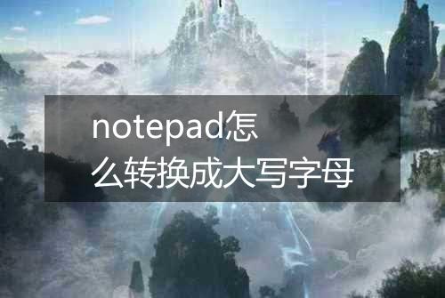 notepad怎么转换成大写字母