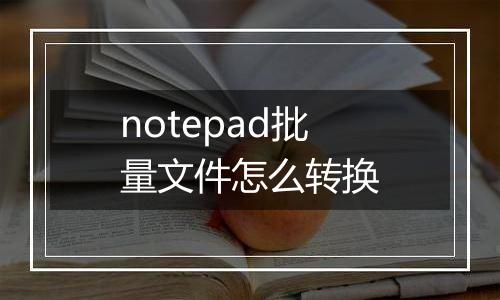 notepad批量文件怎么转换