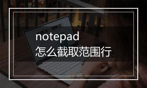 notepad怎么截取范围行