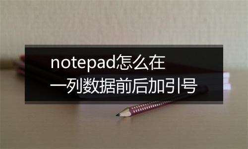 notepad怎么在一列数据前后加引号