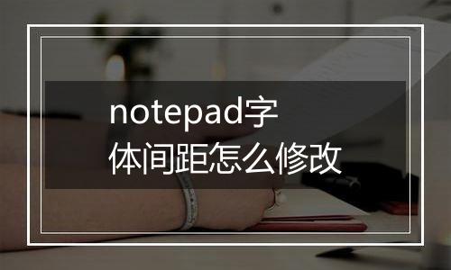 notepad字体间距怎么修改