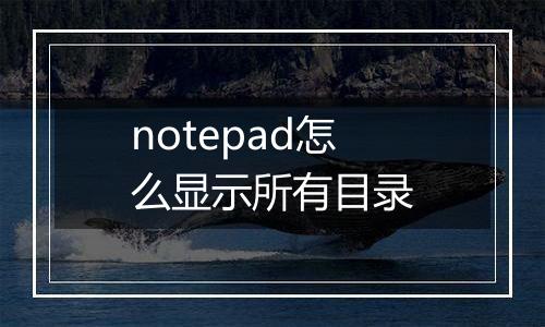 notepad怎么显示所有目录