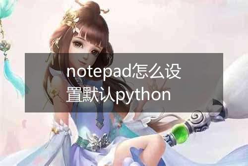 notepad怎么设置默认python