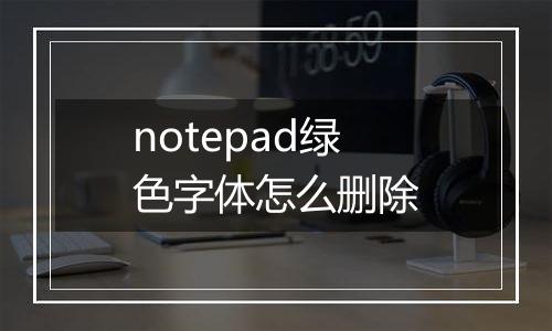 notepad绿色字体怎么删除