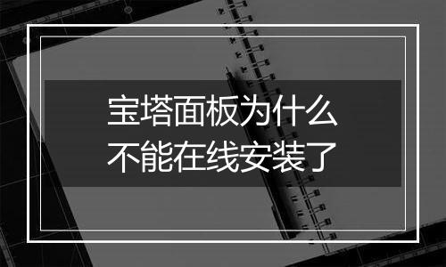 宝塔面板为什么不能在线安装了