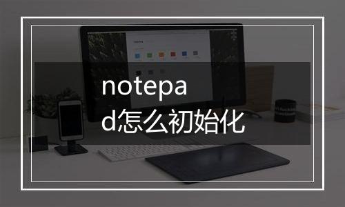 notepad怎么初始化