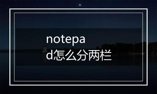 notepad怎么分两栏