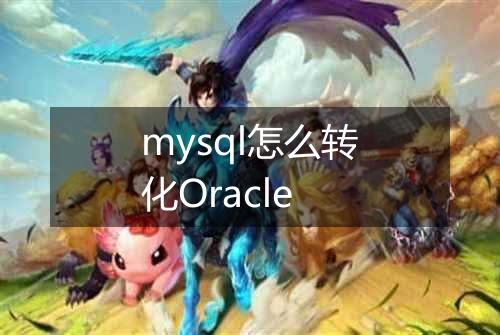 mysql怎么转化Oracle