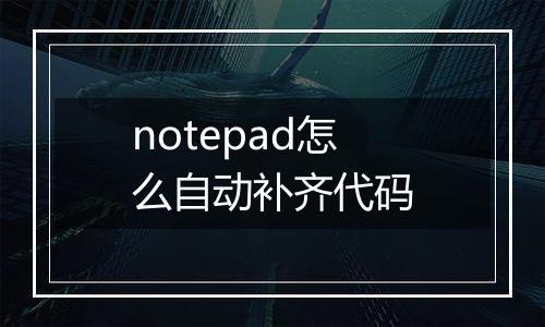 notepad怎么自动补齐代码