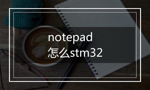 notepad怎么stm32