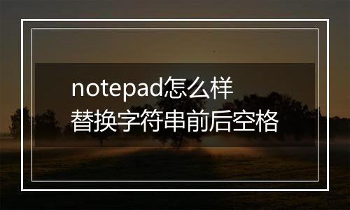notepad怎么样替换字符串前后空格