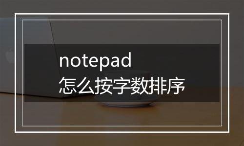notepad怎么按字数排序