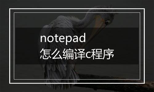 notepad怎么编译c程序