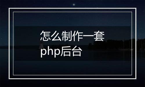 怎么制作一套php后台