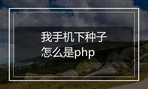 我手机下种子怎么是php