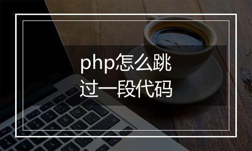 php怎么跳过一段代码