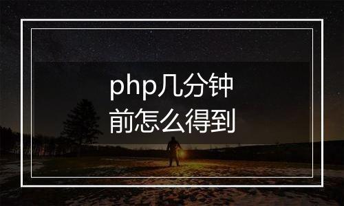 php几分钟前怎么得到