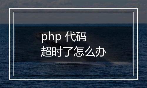 php 代码超时了怎么办