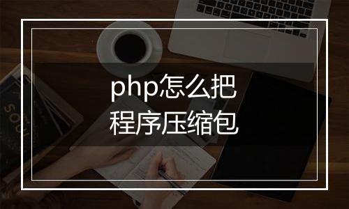 php怎么把程序压缩包