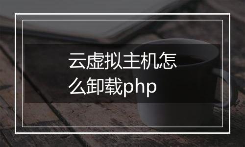 云虚拟主机怎么卸载php