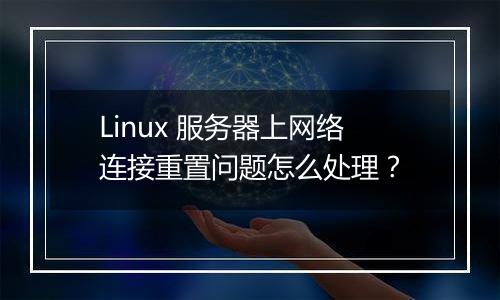 Linux 服务器上网络连接重置问题怎么处理?