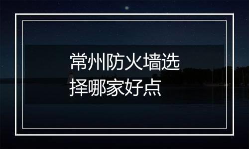 常州防火墙选择哪家好点