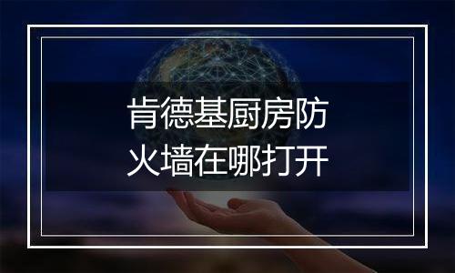 肯德基厨房防火墙在哪打开