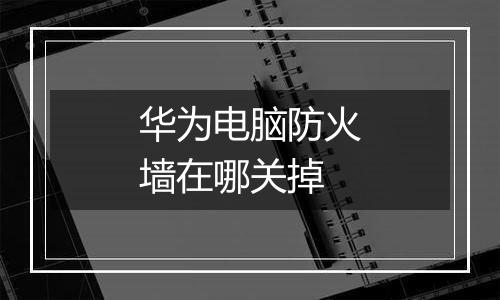 华为电脑防火墙在哪关掉