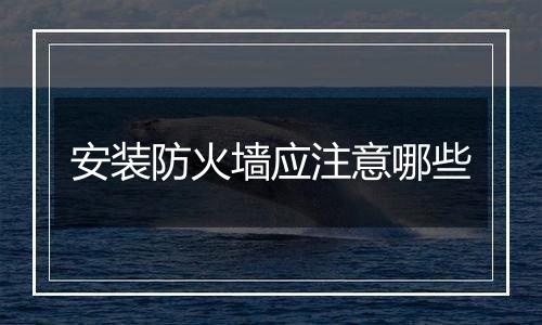 安装防火墙应注意哪些