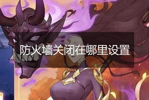 防火墙关闭在哪里设置