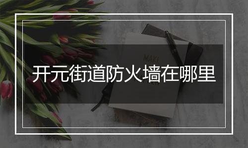 开元街道防火墙在哪里