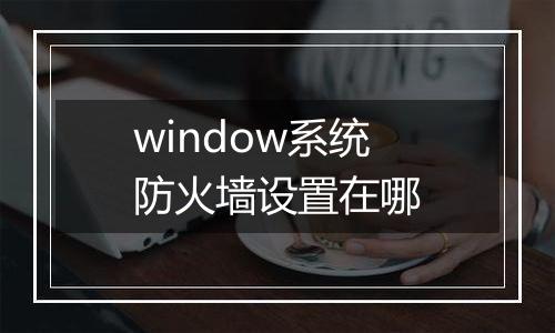 window系统防火墙设置在哪