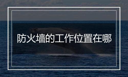 防火墙的工作位置在哪
