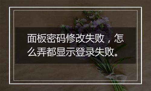 面板密码修改失败,怎么弄都显示登录失败。