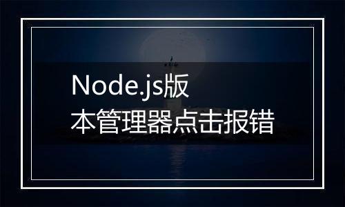 Node.js版本管理器点击报错