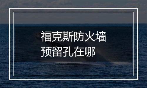 福克斯防火墙预留孔在哪