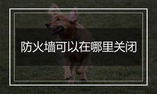 防火墙可以在哪里关闭