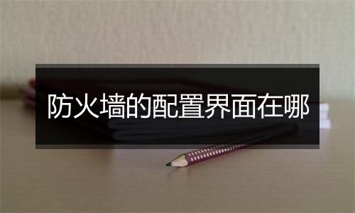 防火墙的配置界面在哪