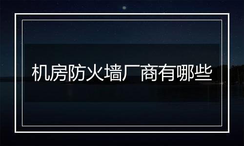 机房防火墙厂商有哪些