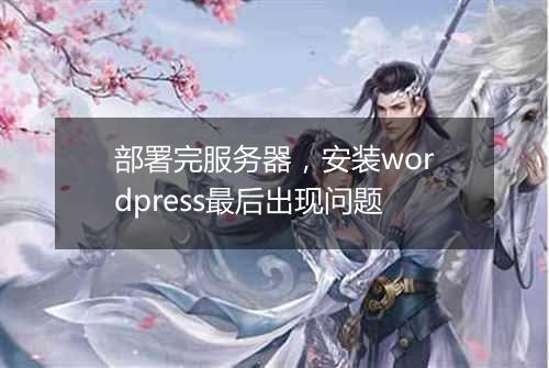 部署完服务器，安装wordpress最后出现问题