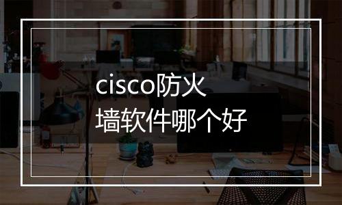 cisco防火墙软件哪个好
