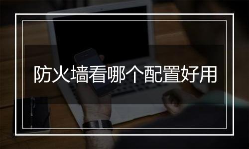 防火墙看哪个配置好用