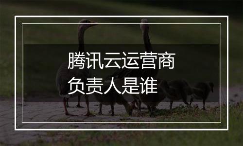 腾讯云运营商负责人是谁