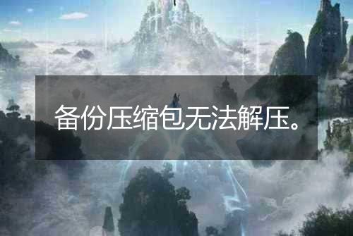 备份压缩包无法解压。