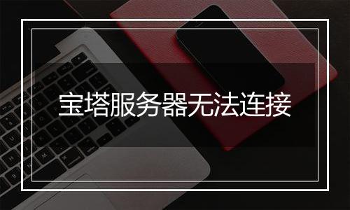 宝塔服务器无法连接