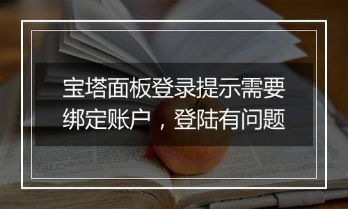 宝塔面板登录提示需要绑定账户,登陆有问题