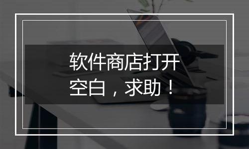 软件商店打开空白,求助!